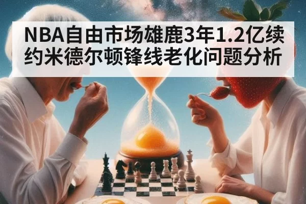 NBA自由市场雄鹿3年1.2亿续约米德尔顿锋线老化问题分析