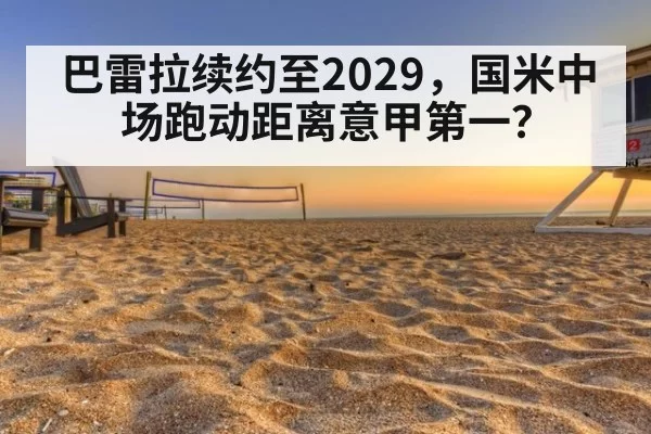 巴雷拉续约至2029，国米中场跑动距离意甲第一？