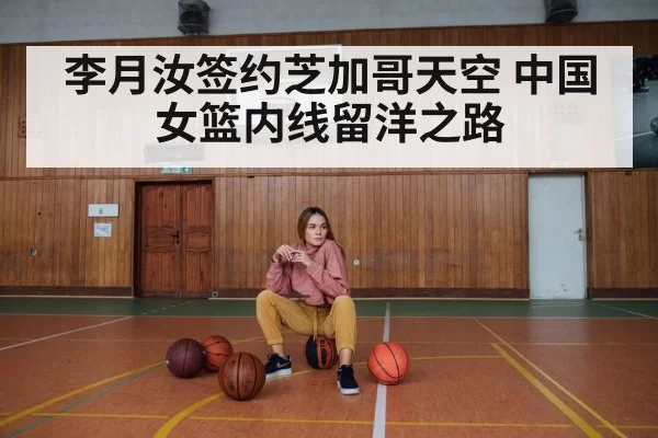 李月汝签约芝加哥天空 中国女篮内线留洋之路