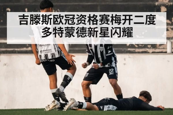 吉滕斯欧冠资格赛梅开二度 多特蒙德新星闪耀