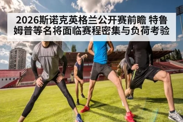 2026斯诺克英格兰公开赛前瞻 特鲁姆普等名将面临赛程密集与负荷考验