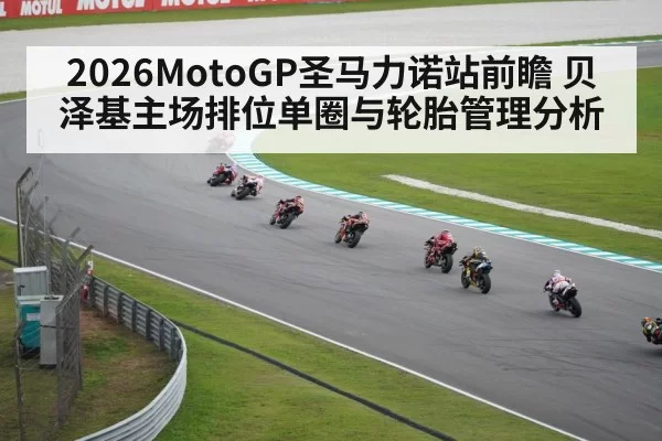2026MotoGP圣马力诺站前瞻 贝泽基主场排位单圈与轮胎管理分析